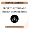 Projeto Integrado Inovação Design de Interiores - Shop do Acadêmico Projeto Integrado Inovação Design de Interiores em Word e PDF