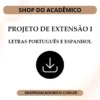 Projeto de Extensão I Letras Português e Espanhol - Shop do Acadêmico Projeto de Extensão I Letras Português e Espanhol