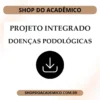 Projeto Integrado as doenças podológicas e a relação com a saúde e qualidade de vida